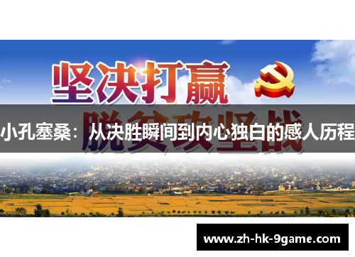 小孔塞桑:从决胜瞬间到内心独白的感人历程 小孔塞桑:从决胜瞬间到内心独白的感人历程