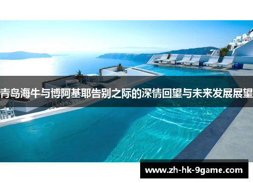 青岛海牛与博阿基耶告别之际的深情回望与未来发展展望