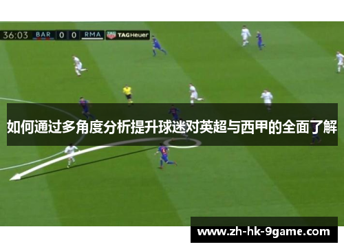 如何通过多角度分析提升球迷对英超与西甲的全面了解