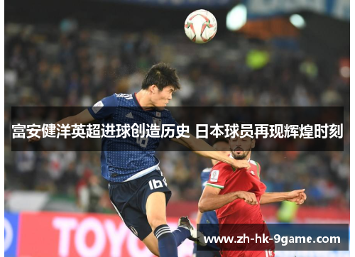 富安健洋英超进球创造历史 日本球员再现辉煌时刻