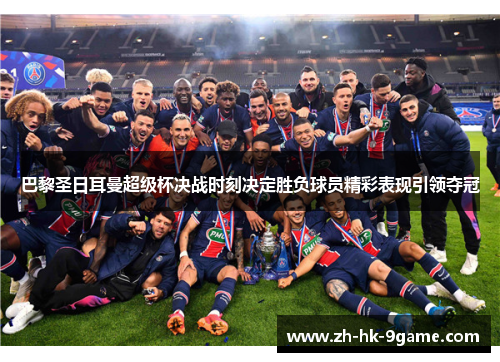 巴黎圣日耳曼超级杯决战时刻决定胜负球员精彩表现引领夺冠