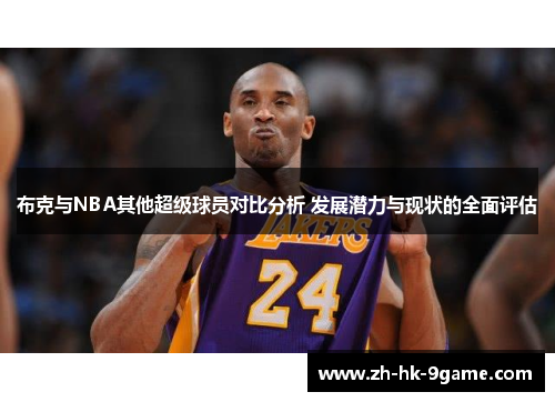 布克与NBA其他超级球员对比分析 发展潜力与现状的全面评估 布克与NBA其他超级球员对比分析 发展潜力与现状的全面评估