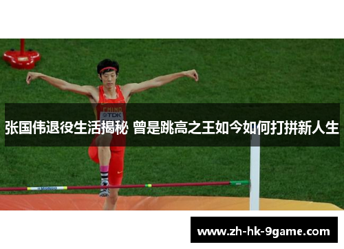 张国伟退役生活揭秘 曾是跳高之王如今如何打拼新人生