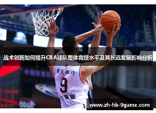战术创新如何提升CBA球队整体竞技水平及其长远发展影响分析 战术创新如何提升CBA球队整体竞技水平及其长远发展影响分析