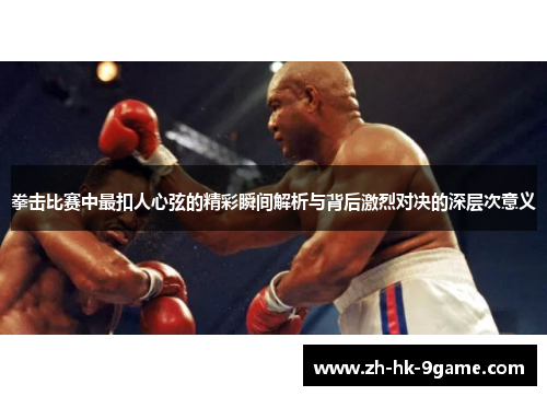 拳击比赛中最扣人心弦的精彩瞬间解析与背后激烈对决的深层次意义 拳击比赛中最扣人心弦的精彩瞬间解析与背后激烈对决的深层次意义