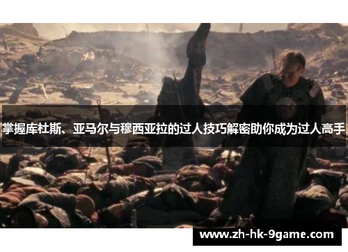 掌握库杜斯、亚马尔与穆西亚拉的过人技巧解密助你成为过人高手 掌握库杜斯、亚马尔与穆西亚拉的过人技巧解密助你成为过人高手