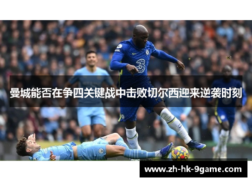 曼城能否在争四关键战中击败切尔西迎来逆袭时刻