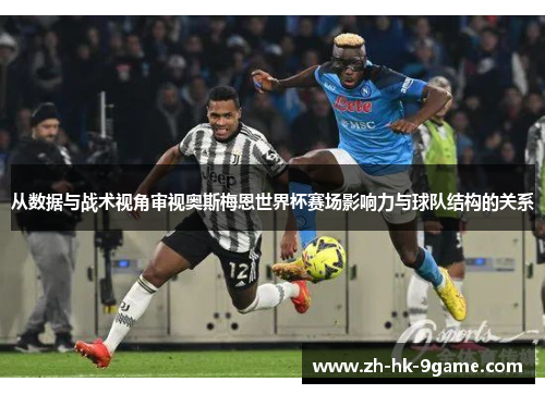 从数据与战术视角审视奥斯梅恩世界杯赛场影响力与球队结构的关系