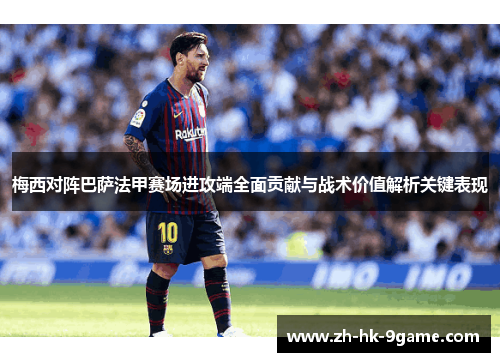 梅西对阵巴萨法甲赛场进攻端全面贡献与战术价值解析关键表现