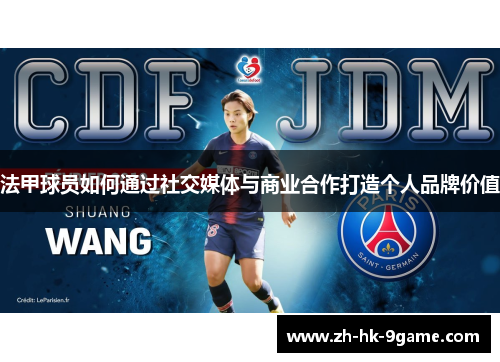 法甲球员如何通过社交媒体与商业合作打造个人品牌价值 法甲球员如何通过社交媒体与商业合作打造个人品牌价值