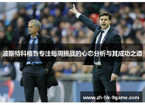 波斯特科格鲁专注每周挑战的心态分析与其成功之道 波斯特科格鲁专注每周挑战的心态分析与其成功之道