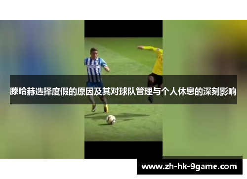 滕哈赫选择度假的原因及其对球队管理与个人休息的深刻影响