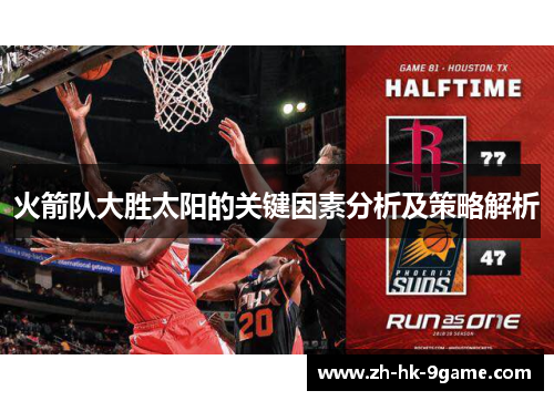 火箭队大胜太阳的关键因素分析及策略解析 火箭队大胜太阳的关键因素分析及策略解析