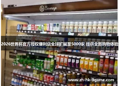 2026世界杯官方授权便利店全球扩展至5000家 提供全新购物体验 2026世界杯官方授权便利店全球扩展至5000家 提供全新购物体验