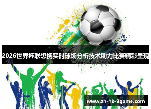 2026世界杯联想携实时球场分析技术助力比赛精彩呈现 2026世界杯联想携实时球场分析技术助力比赛精彩呈现