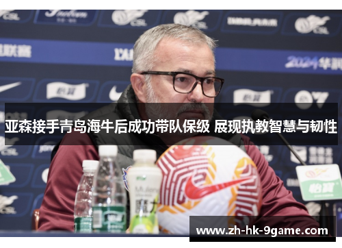 亚森接手青岛海牛后成功带队保级 展现执教智慧与韧性