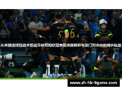 从关键进球到战术枢纽贝林厄姆欧冠表现深度解析与豪门对决中的成长轨迹 从关键进球到战术枢纽贝林厄姆欧冠表现深度解析与豪门对决中的成长轨迹