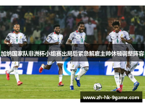 加纳国家队非洲杯小组赛出局后紧急解雇主帅休顿调整阵容