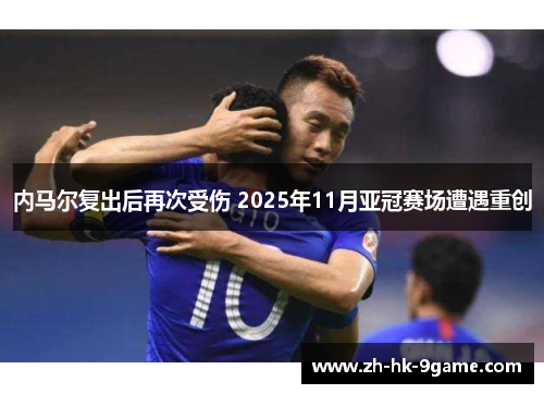 内马尔复出后再次受伤 2025年11月亚冠赛场遭遇重创 内马尔复出后再次受伤 2025年11月亚冠赛场遭遇重创