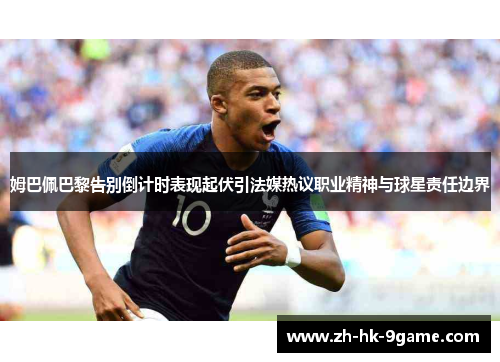 姆巴佩巴黎告别倒计时表现起伏引法媒热议职业精神与球星责任边界
