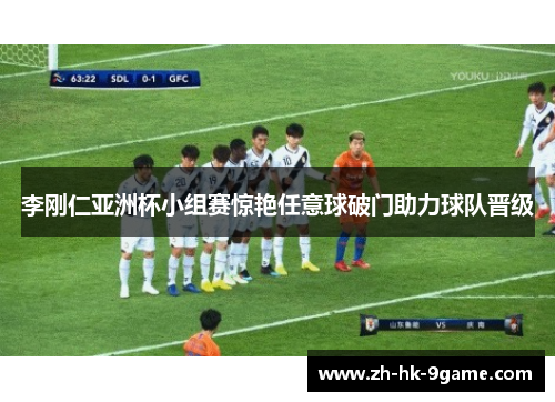 李刚仁亚洲杯小组赛惊艳任意球破门助力球队晋级