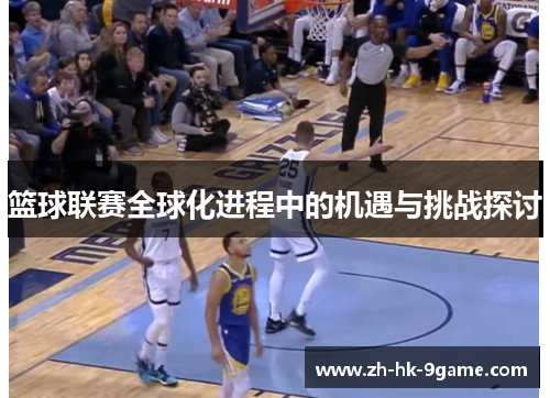 篮球联赛全球化进程中的机遇与挑战探讨
