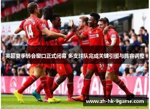 英超夏季转会窗口正式闭幕 多支球队完成关键引援与阵容调整 英超夏季转会窗口正式闭幕 多支球队完成关键引援与阵容调整