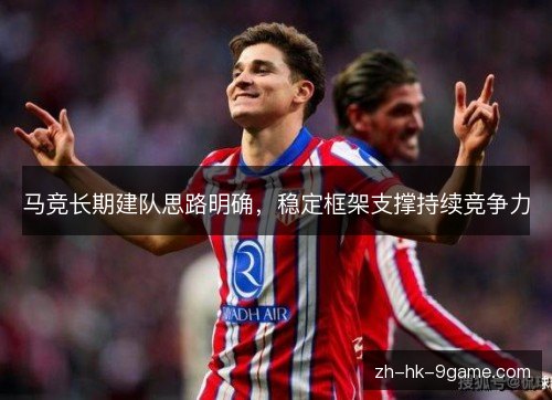 马竞长期建队思路明确，稳定框架支撑持续竞争力